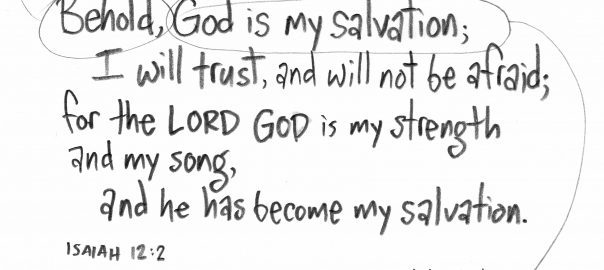 “Behold, God is my salvation; I will trust, and will not be afraid; for the LORD GOD is my strength and my song, and he has become my salvation.” —Isaiah 12:2